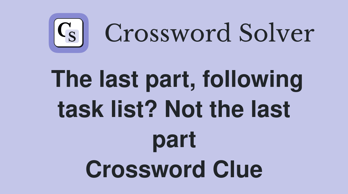 The last part, following task list? Not the last part Crossword Clue
