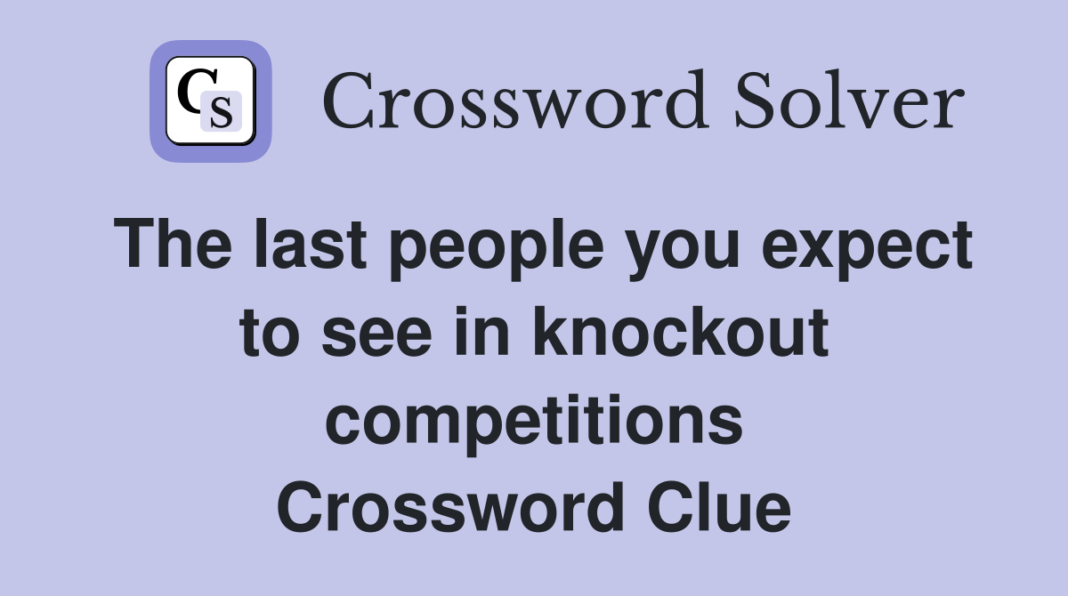 The last people you expect to see in knockout competitions Crossword Clue