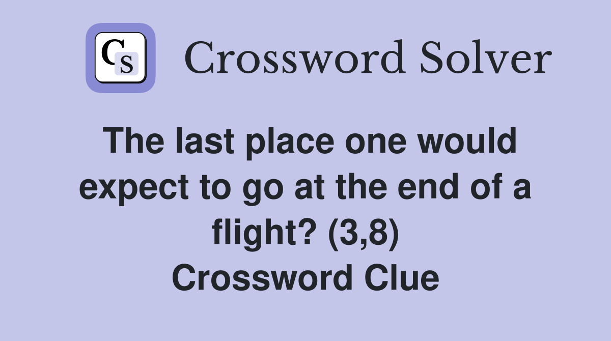 The last place one would expect to go at the end of a flight? (3,8) Crossword Clue