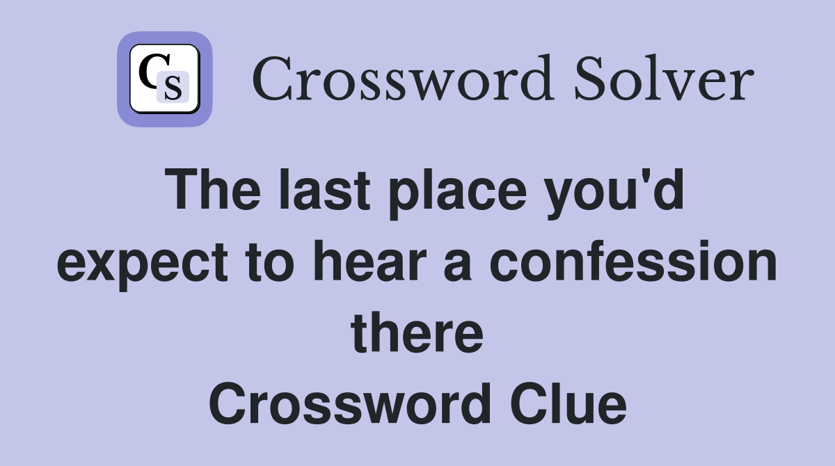 The last place you'd expect to hear a confession there Crossword Clue