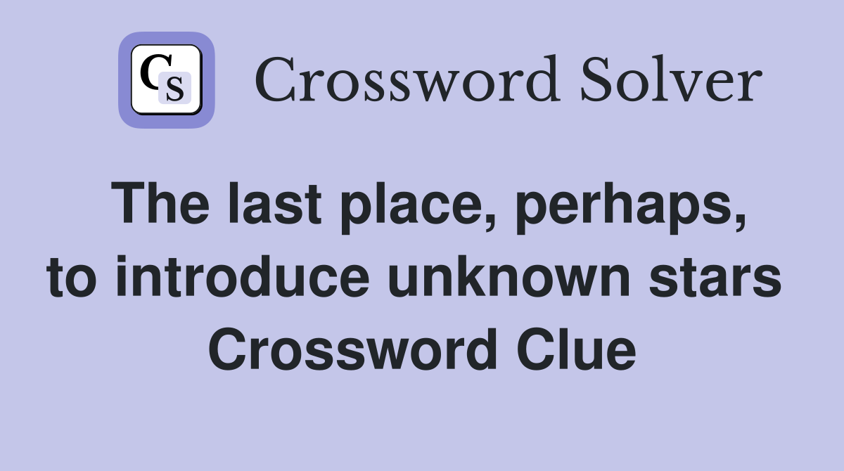 The last place, perhaps, to introduce unknown stars  Crossword Clue