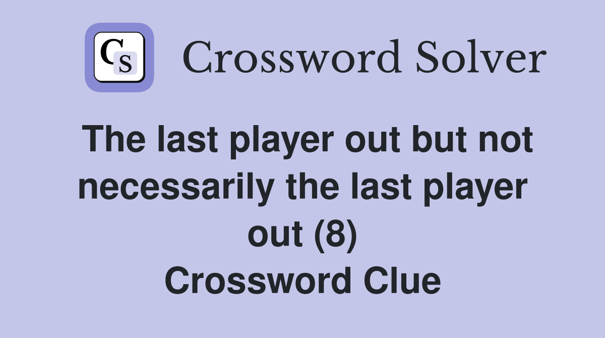 The last player out but not necessarily the last player out (8) Crossword Clue