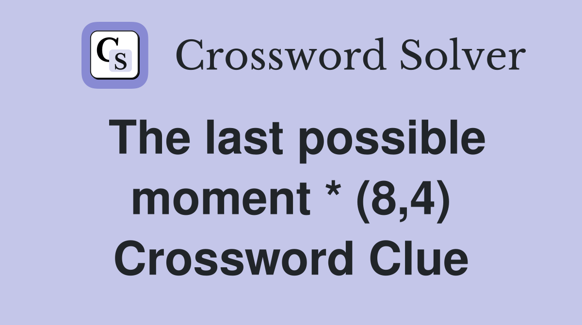The last possible moment * (8,4) Crossword Clue