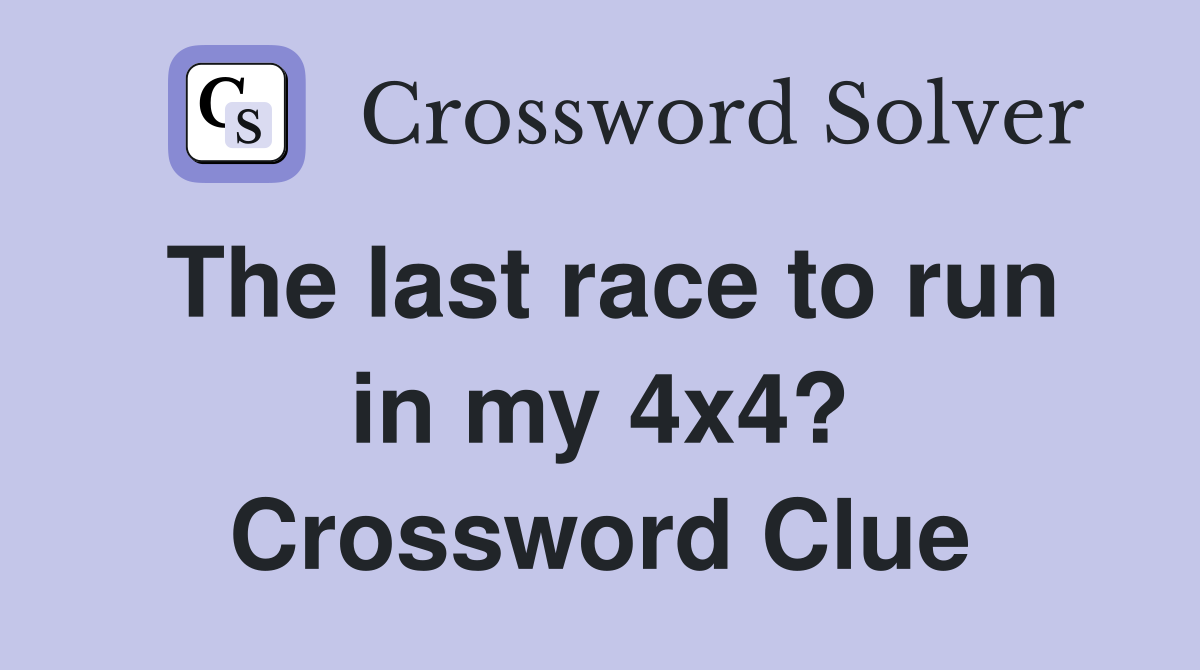 The last race to run in my 4x4? Crossword Clue