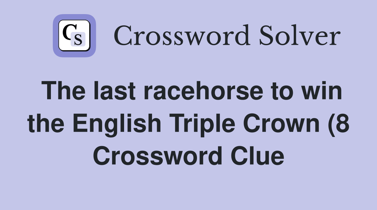 The last racehorse to win the English Triple Crown (8) Crossword Clue The last racehorse to win the English Triple Crown (8) Crossword Clue