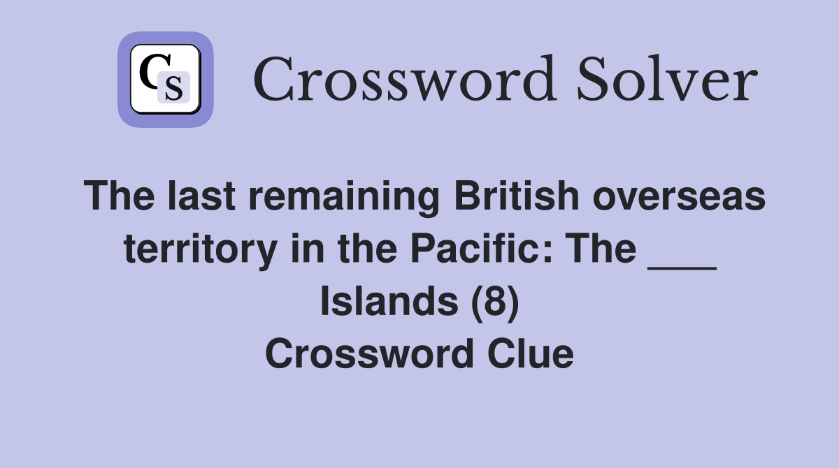 The last remaining British overseas territory in the Pacific: The ___ Islands (8) Crossword Clue
