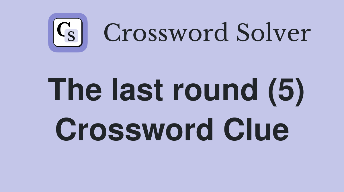 The last round (5) Crossword Clue