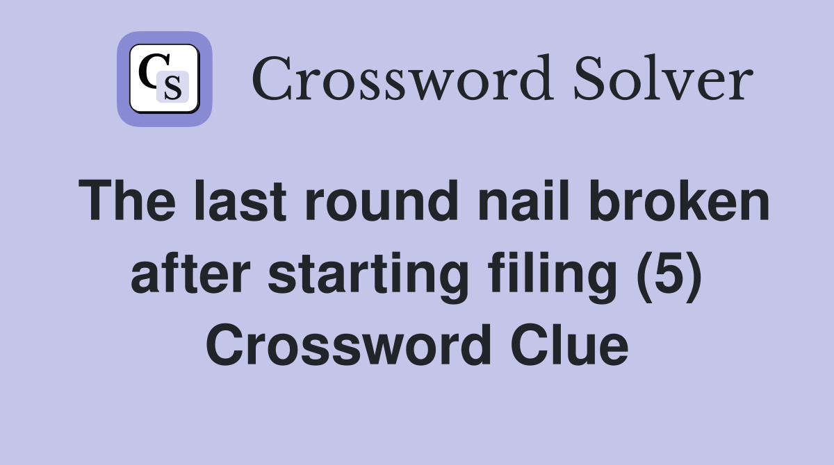 The last round nail broken after starting filing (5) Crossword Clue