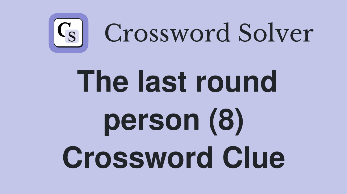 The last round person (8) Crossword Clue