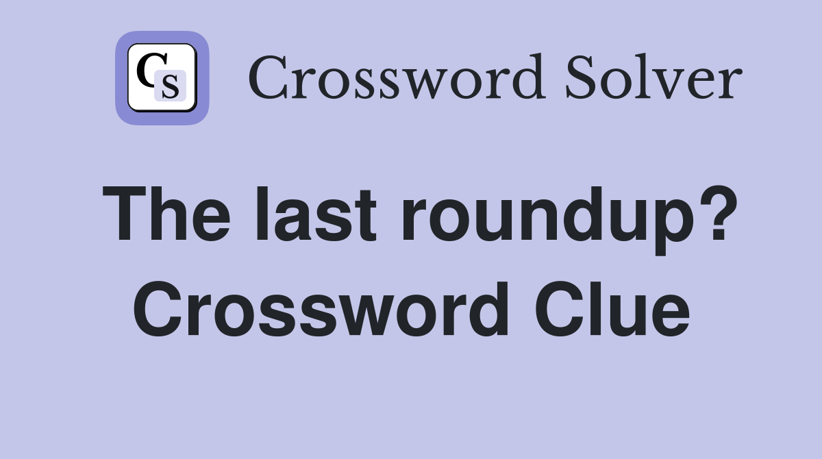 The last roundup? Crossword Clue