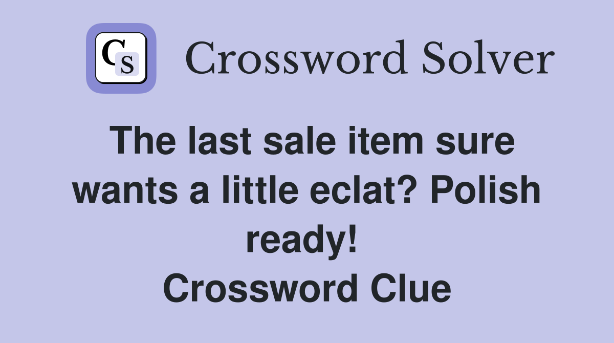 The last sale item sure wants a little eclat? Polish ready!  Crossword Clue