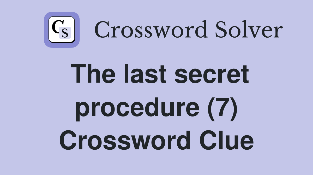 The last secret procedure (7) Crossword Clue