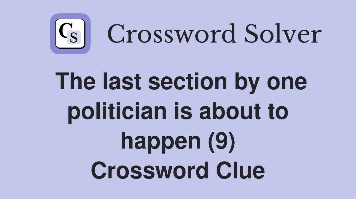 The last section by one politician is about to happen (9) Crossword Clue