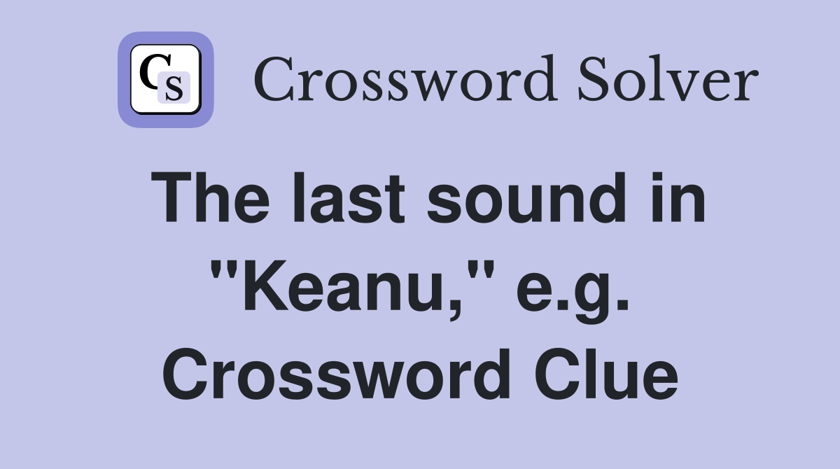 The last sound in "Keanu," e.g. Crossword Clue
