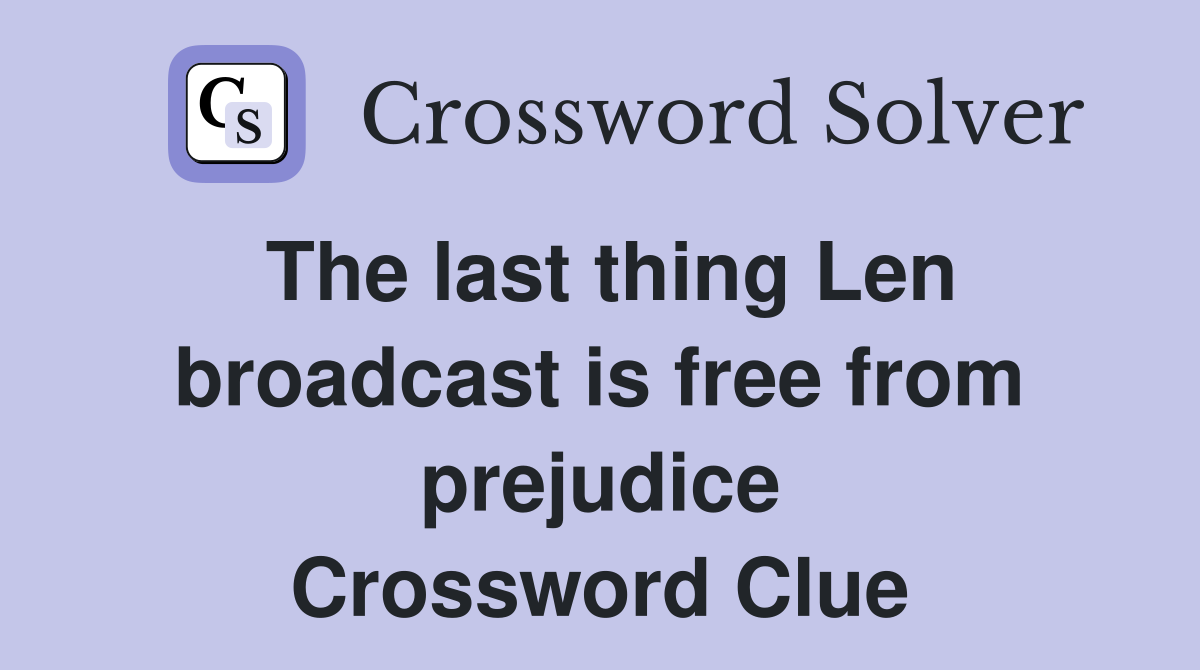 The last thing Len broadcast is free from prejudice Crossword Clue