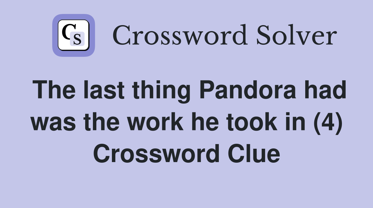 The last thing Pandora had was the work he took in (4) Crossword Clue