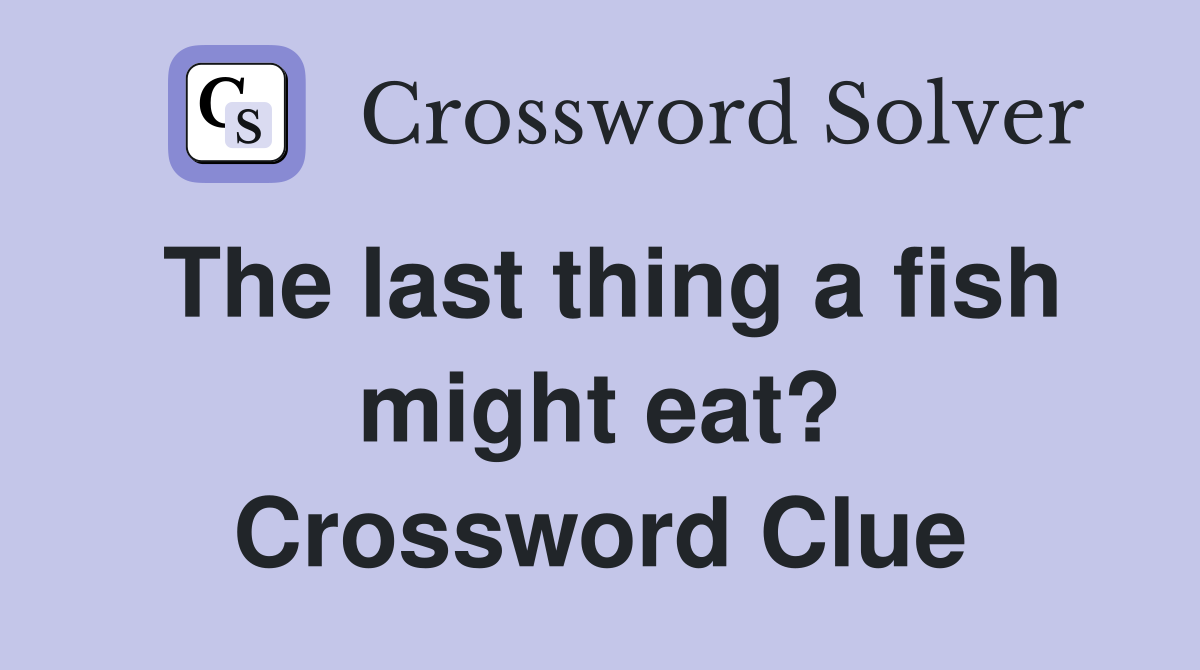 The last thing a fish might eat? Crossword Clue