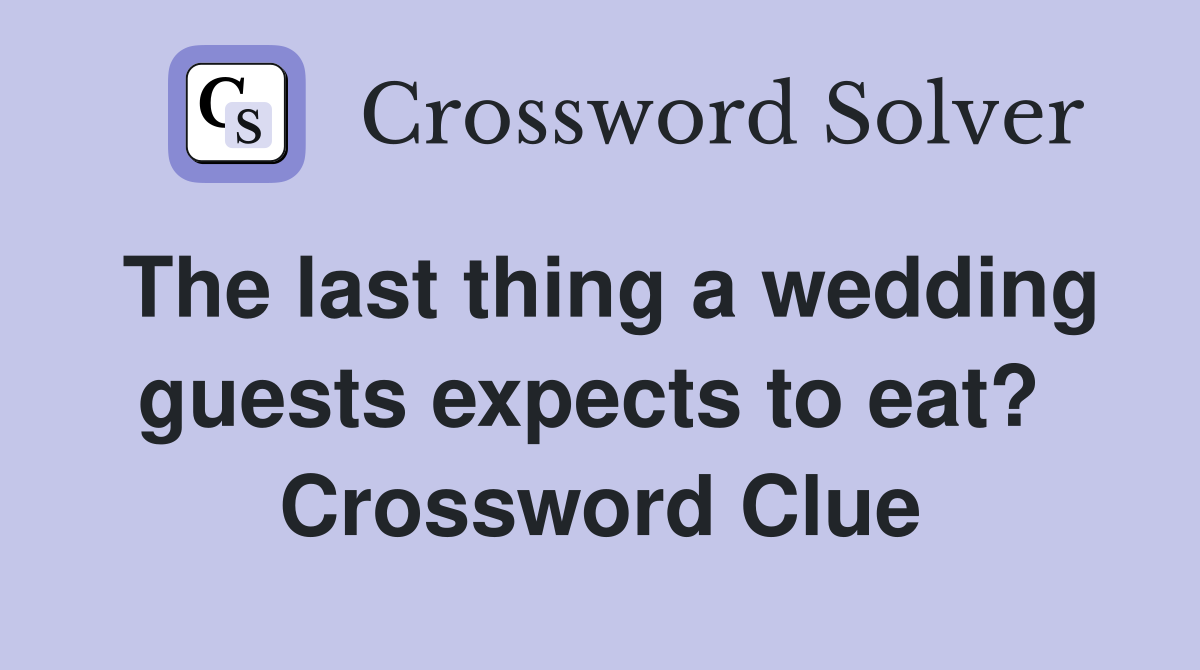 The last thing a wedding guests expects to eat?  Crossword Clue