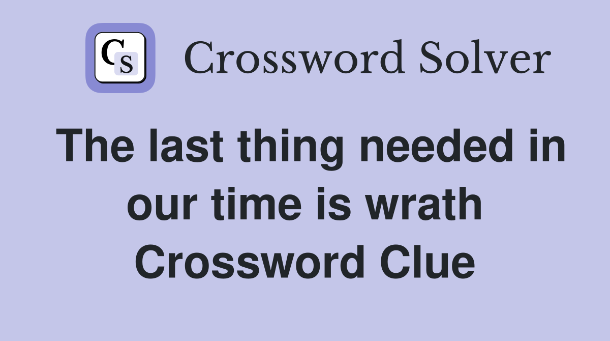 The last thing needed in our time is wrath Crossword Clue