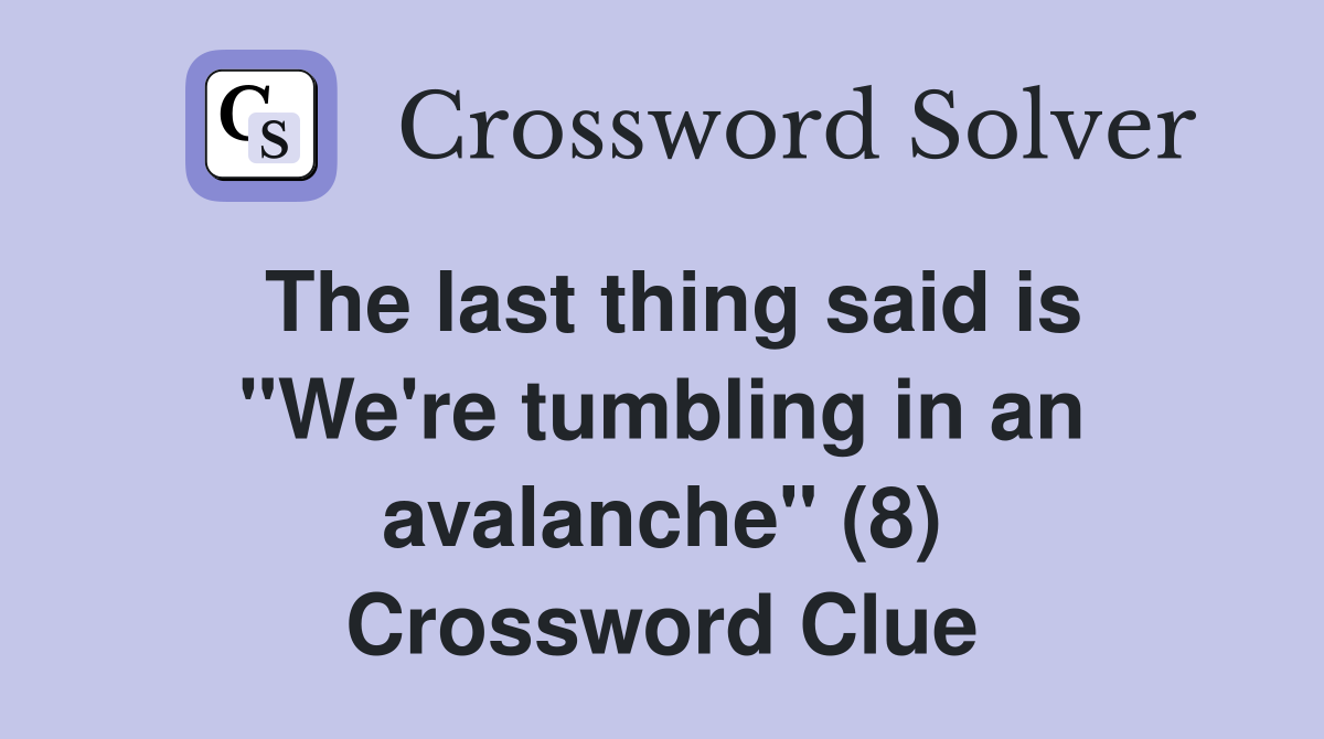 The last thing said is "We're tumbling in an avalanche" (8) Crossword Clue