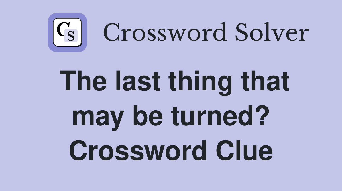 The last thing that may be turned? Crossword Clue