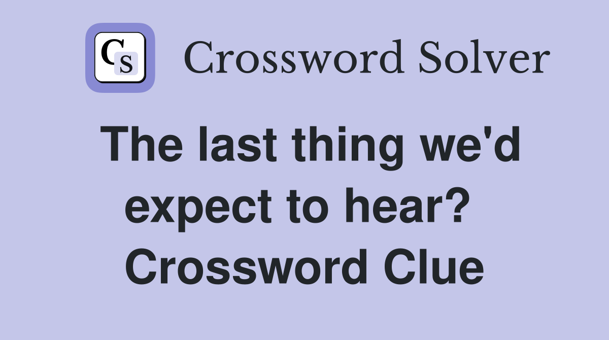 The last thing we'd expect to hear?  Crossword Clue