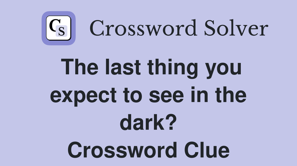 The last thing you expect to see in the dark? Crossword Clue