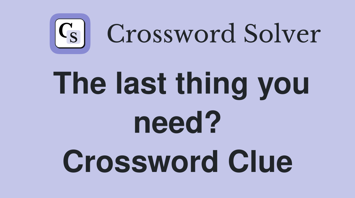 The last thing you need? Crossword Clue