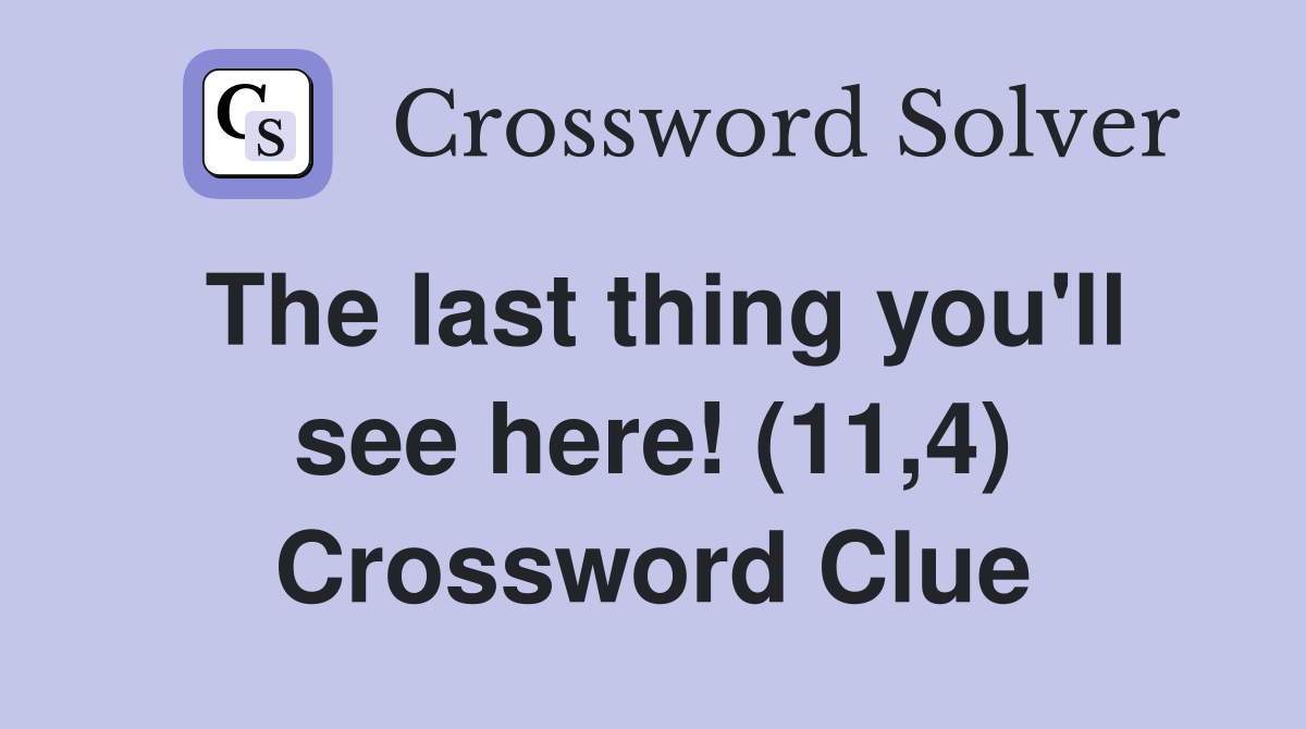 The last thing you'll see here! (11,4) Crossword Clue