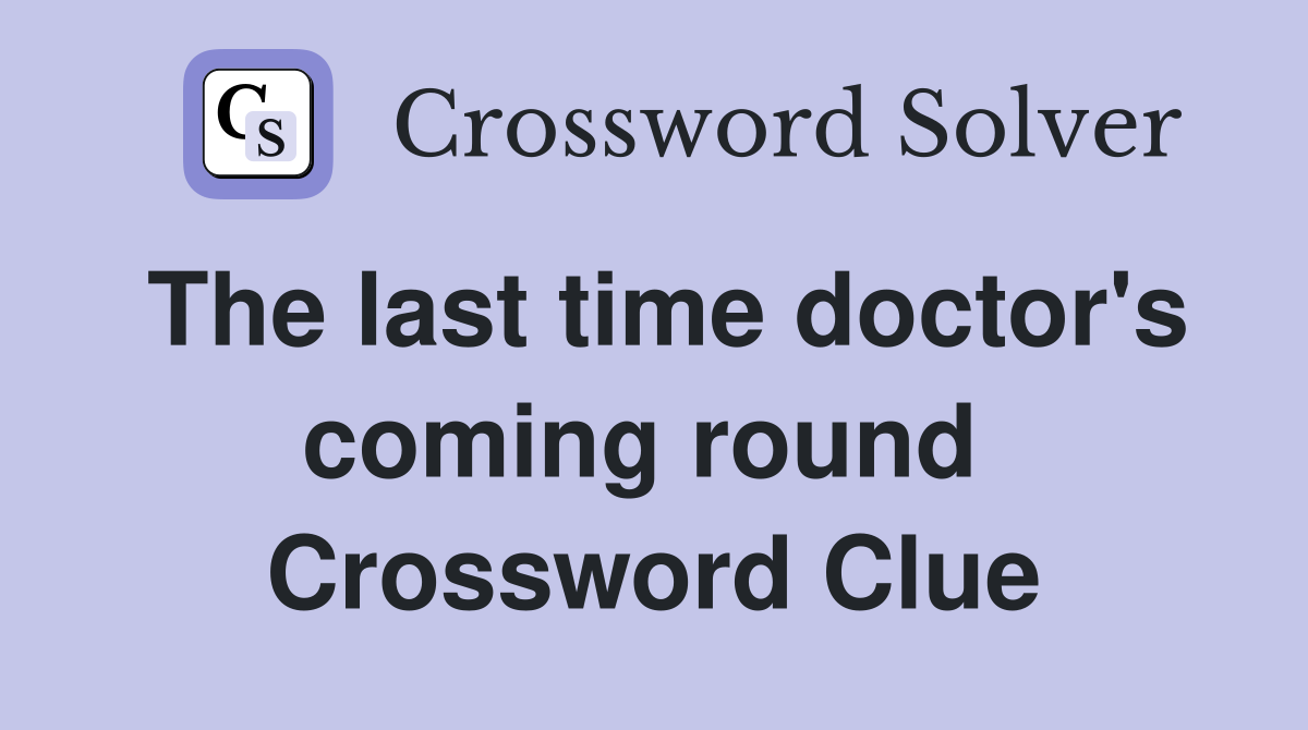 The last time doctor's coming round  Crossword Clue