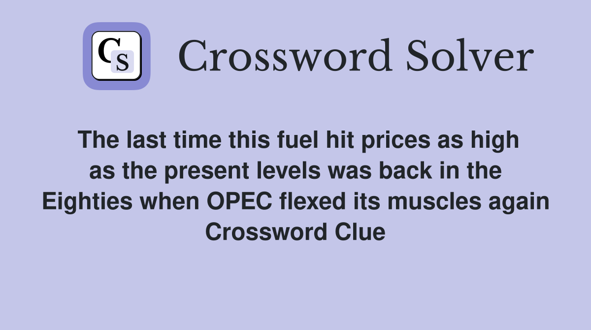 The last time this fuel hit prices as high as the present levels was back in the Eighties when OPEC flexed its muscles again Crossword Clue