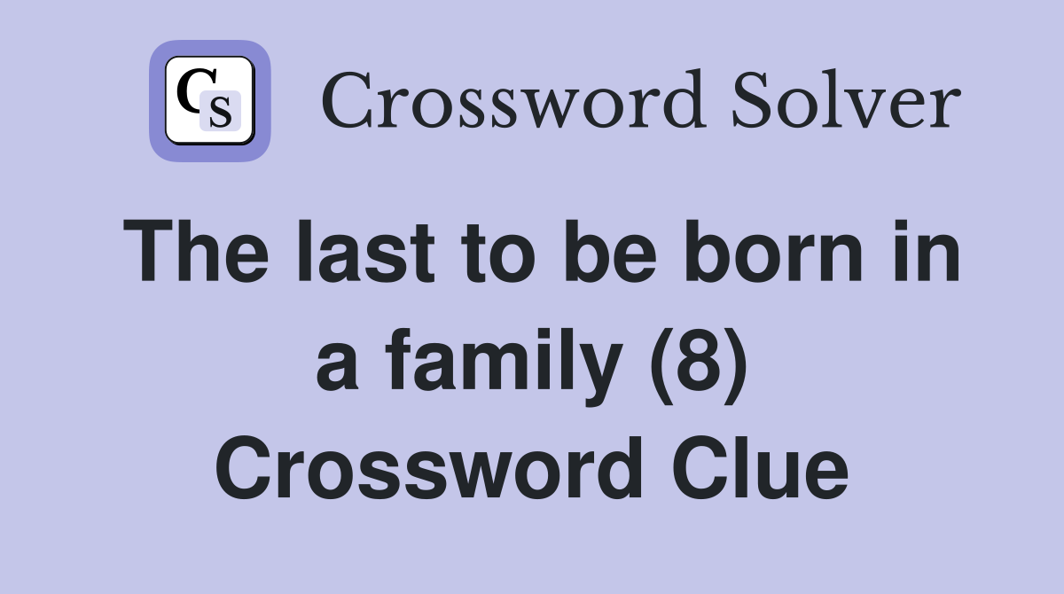The last to be born in a family (8) Crossword Clue
