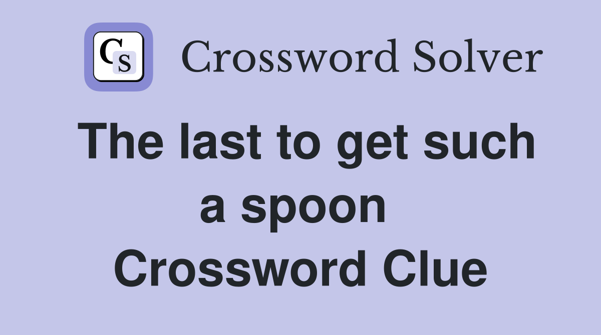 The last to get such a spoon  Crossword Clue