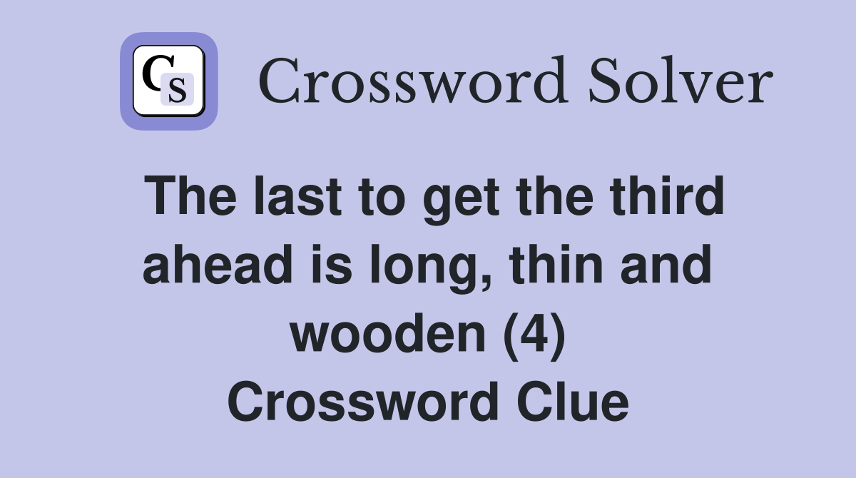 The last to get the third ahead is long, thin and wooden (4) Crossword Clue