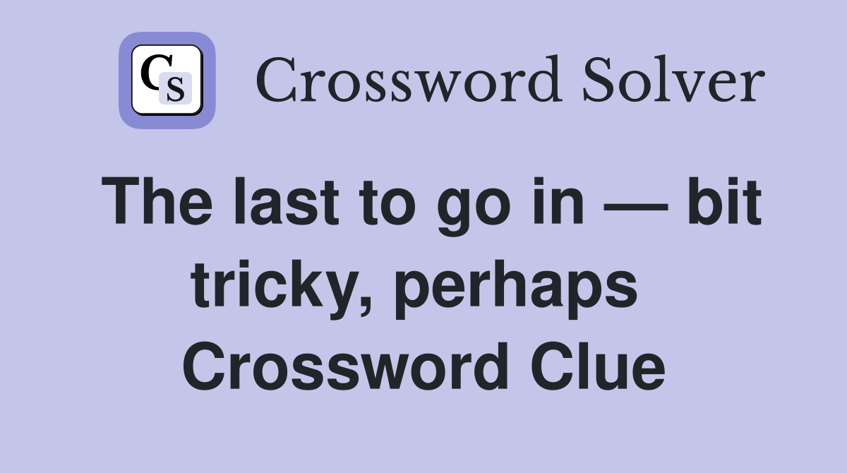 The last to go in — bit tricky, perhaps  Crossword Clue