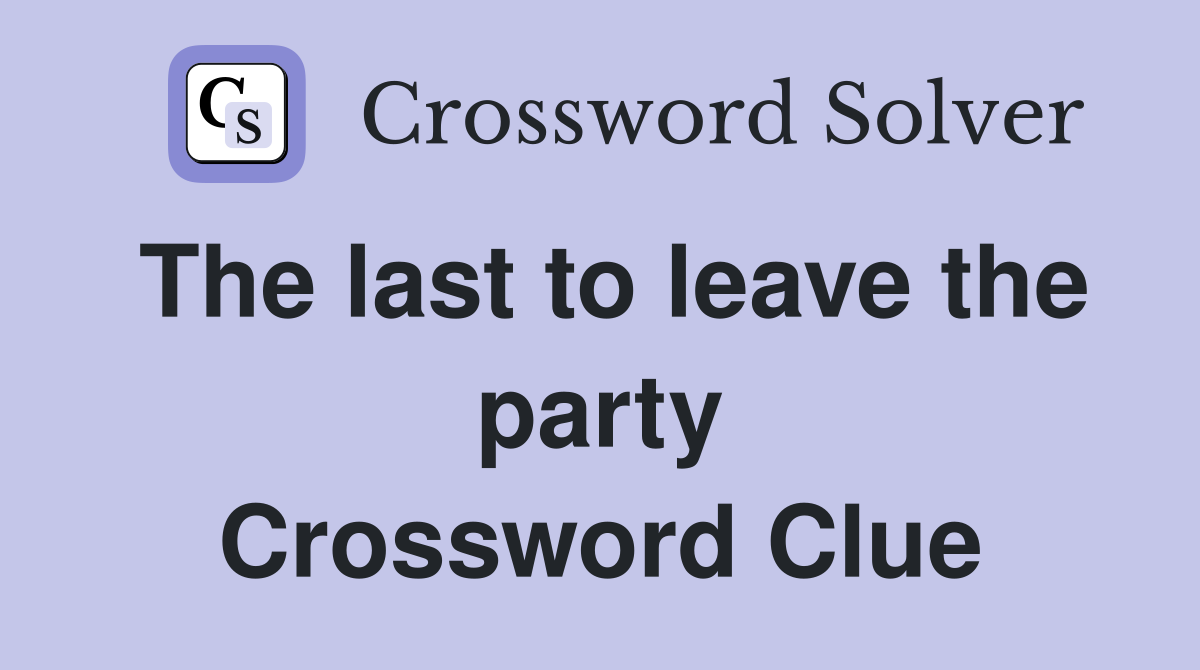 The last to leave the party Crossword Clue