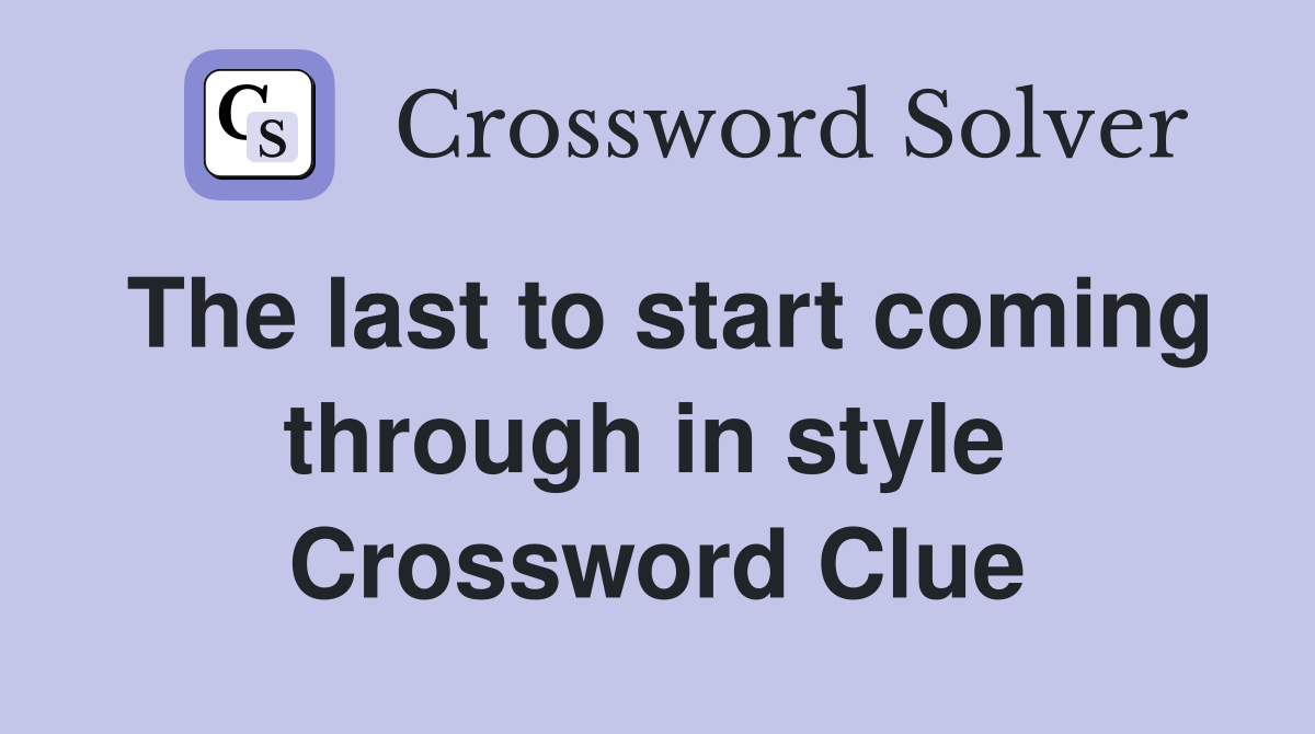 The last to start coming through in style  Crossword Clue