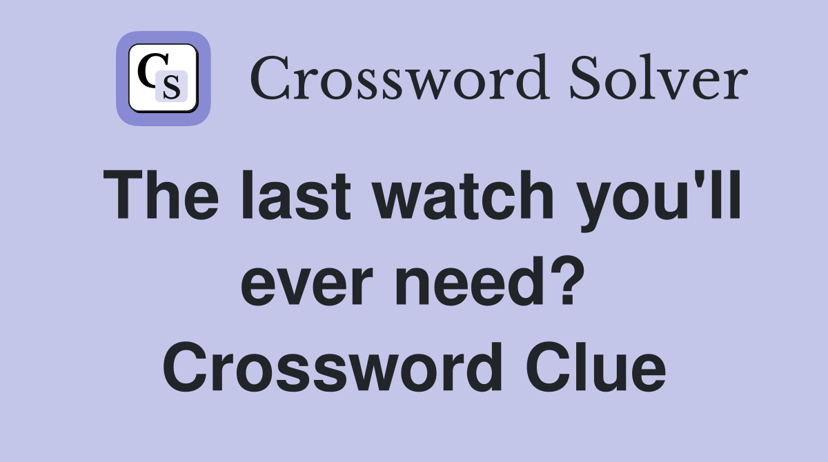 The last watch you'll ever need? Crossword Clue