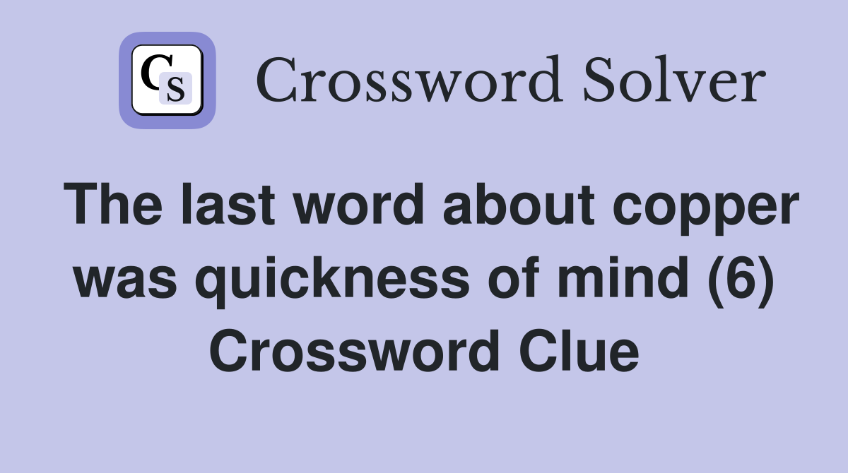 The last word about copper was quickness of mind (6) Crossword Clue