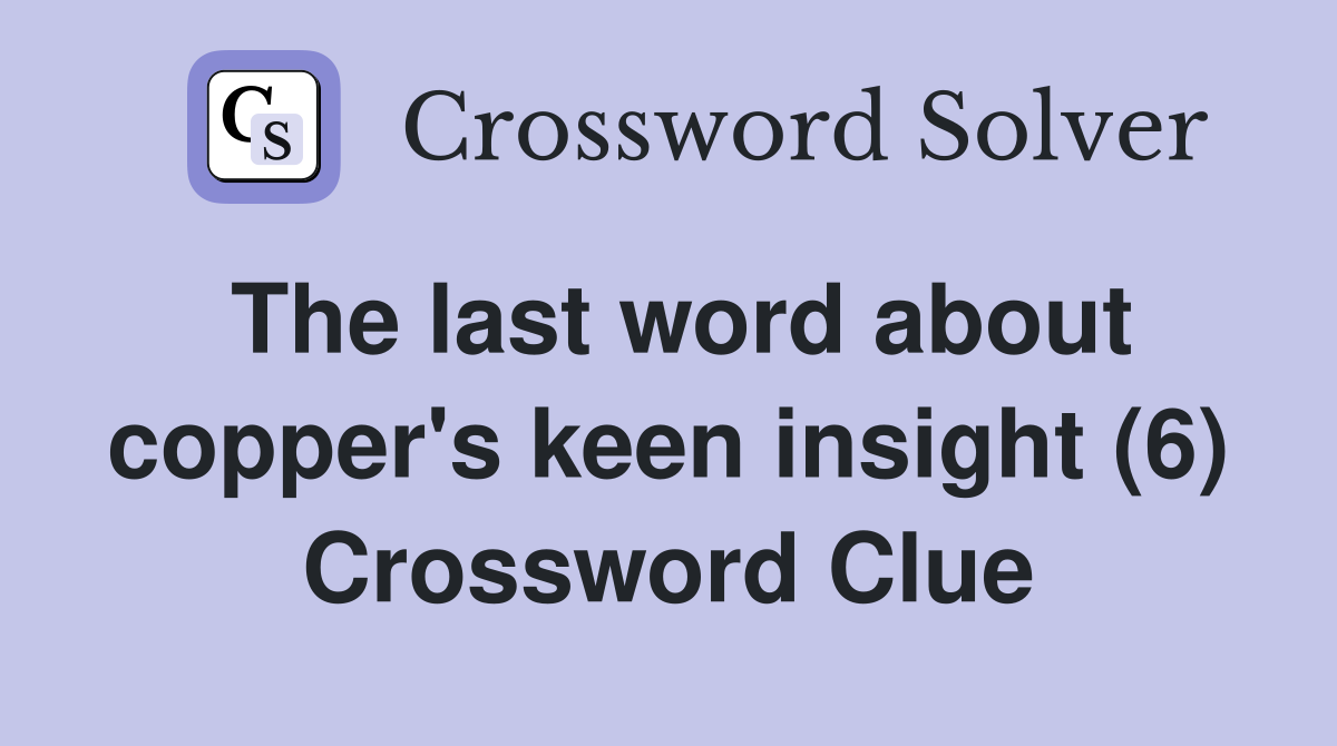 The last word about copper's keen insight (6) Crossword Clue
