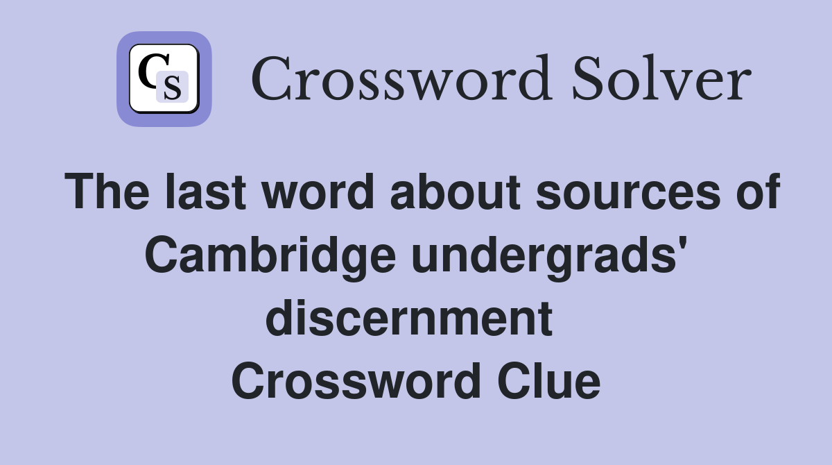 The last word about sources of Cambridge undergrads' discernment  Crossword Clue