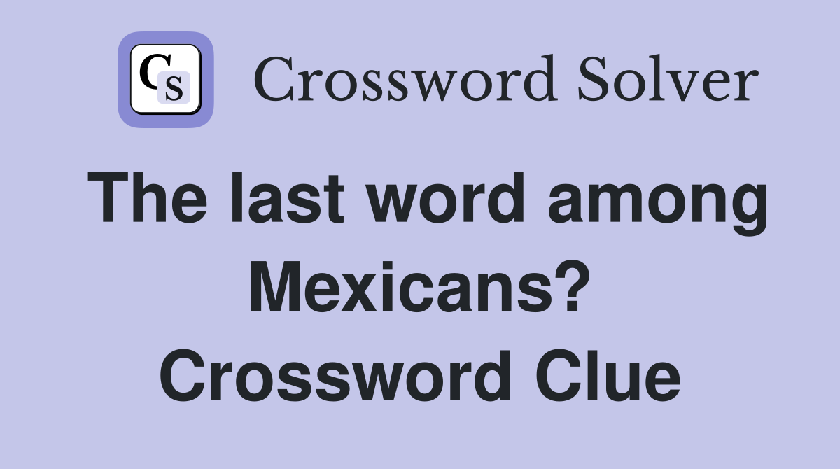 The last word among Mexicans? Crossword Clue