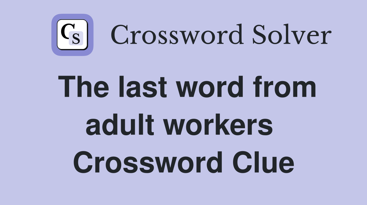 The last word from adult workers  Crossword Clue