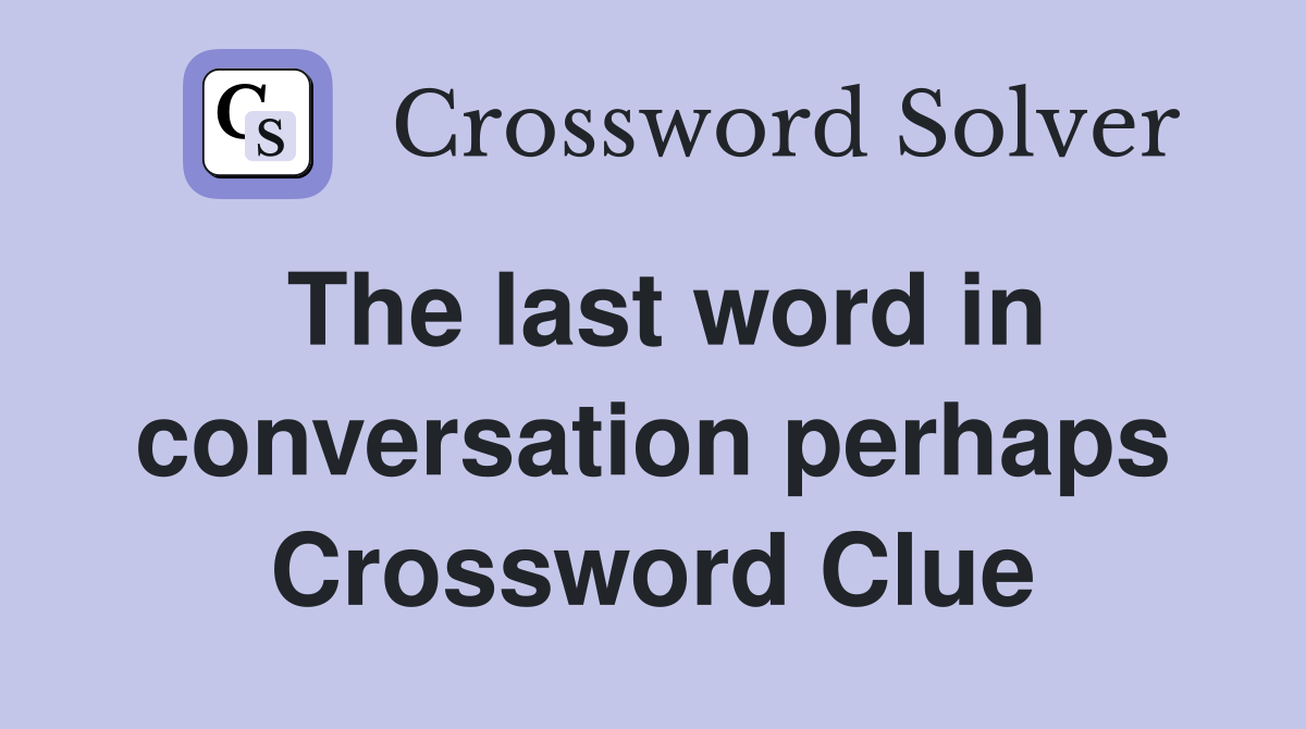 The last word in conversation perhaps Crossword Clue