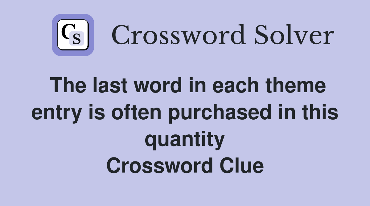 The last word in each theme entry is often purchased in this quantity Crossword Clue