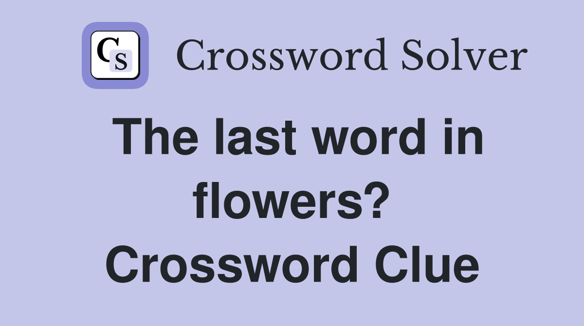 The last word in flowers? Crossword Clue
