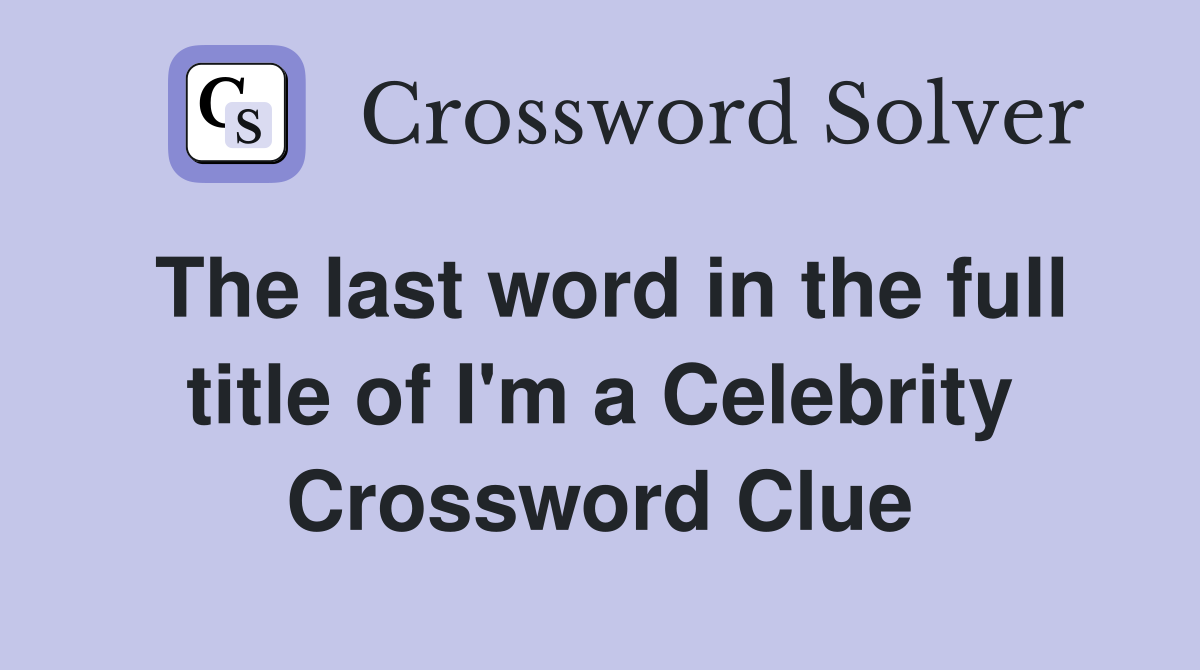 The last word in the full title of I'm a Celebrity Crossword Clue