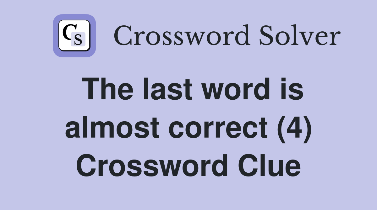 The last word is almost correct (4) Crossword Clue