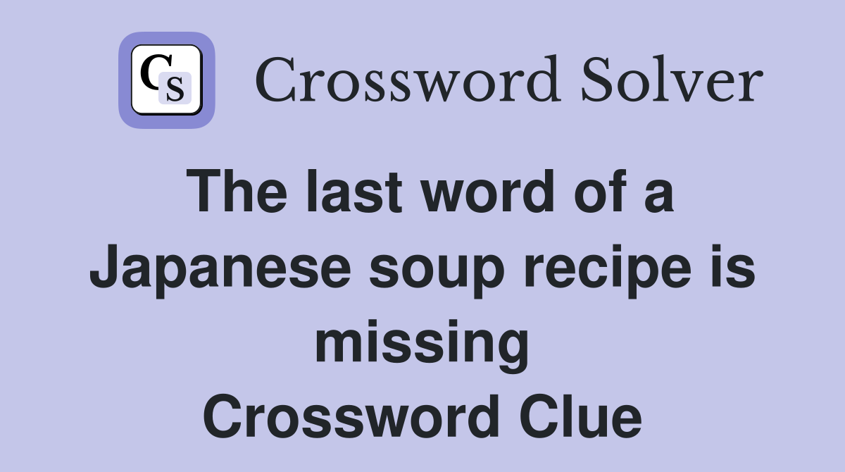 The last word of a Japanese soup recipe is missing Crossword Clue