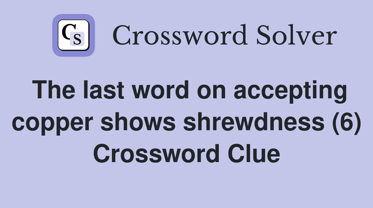 The last word on accepting copper shows shrewdness (6) Crossword Clue